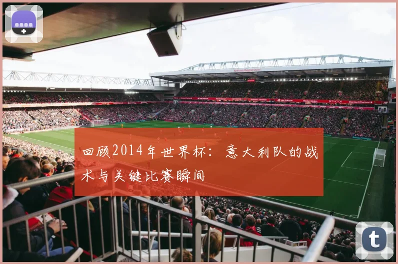 回顾2014年世界杯：意大利队的战术与关键比赛瞬间