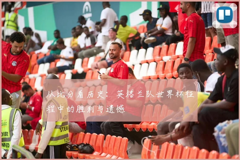 从比分看历史：英格兰队世界杯征程中的胜利与遗憾