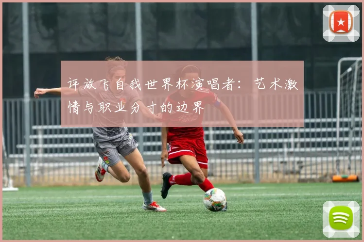 评放飞自我世界杯演唱者：艺术激情与职业分寸的边界