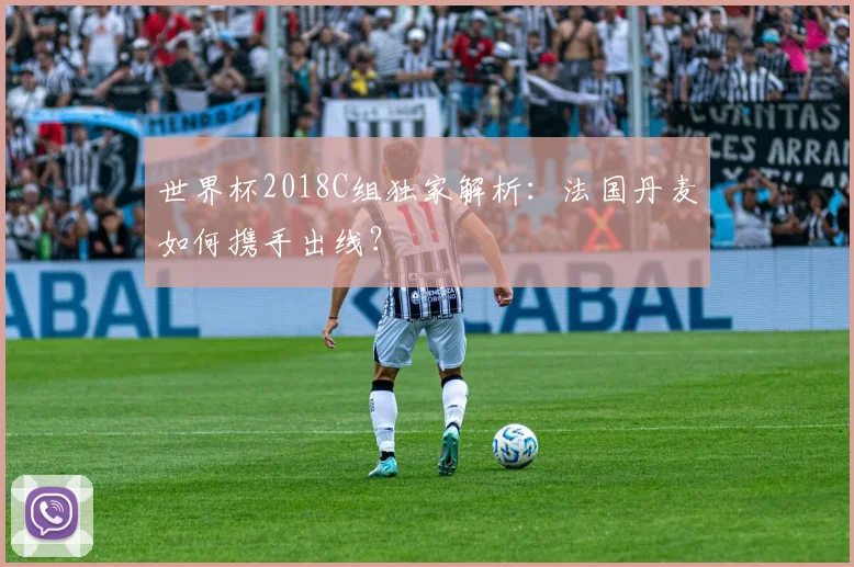 世界杯2018C组独家解析：法国丹麦如何携手出线？